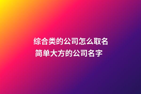 综合类的公司怎么取名 简单大方的公司名字